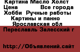 Картина Масло Холст › Цена ­ 7 000 - Все города Хобби. Ручные работы » Картины и панно   . Ярославская обл.,Переславль-Залесский г.